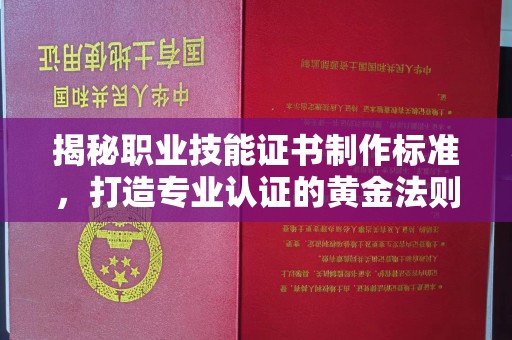 九江揭秘职业技能证书制作标准，打造专业认证的黄金法则